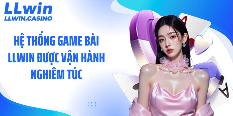 Hệ thống game bài LLWIN được vận hành nghiêm túc